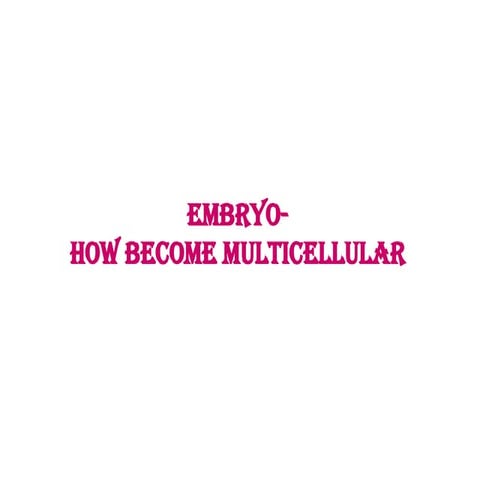 Embryo-how become multicellular msc.pptx