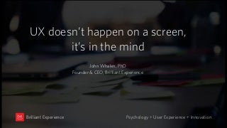 User experience doesn't happen on a screen: It happens in the mind.