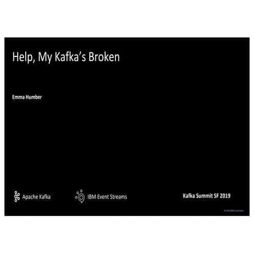 Help, my Kafka is broken! (Emma Humber, IBM) Kafka Summit SF 2019
