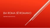 Em Roma Sê Romano