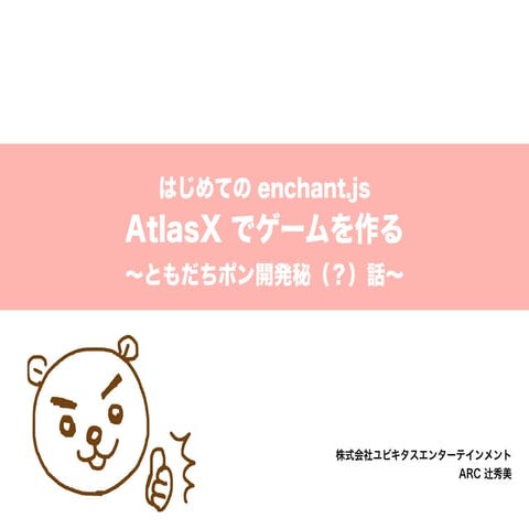 enchant.js meetup! ショートセッション「はじめてのenchant.js AtlasXでゲームをつくる」