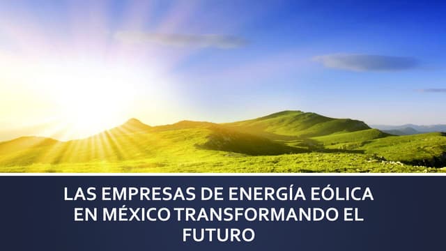 LAS EMPRESAS DE ENERGÍA EÓLICA EN MÉXICO TRANSFORMANDO EL FUTURO