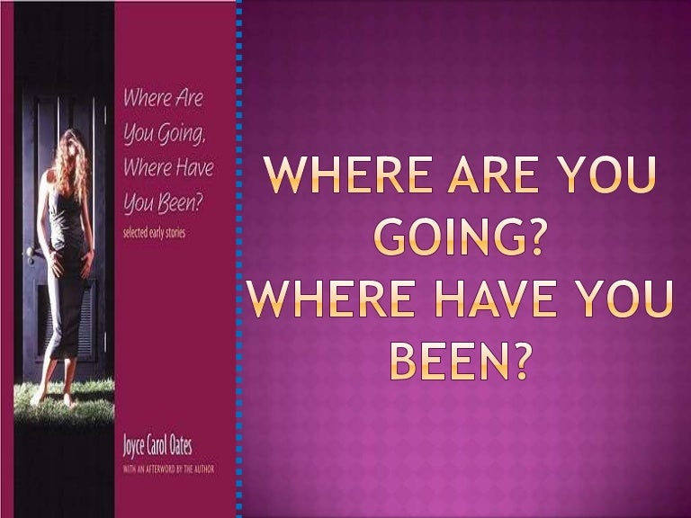 Where have you been, Where are you going?