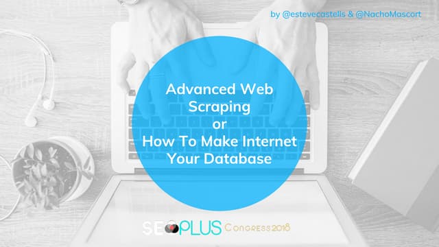 Advanced Web Scraping or How To Make Internet Your Database #seoplus2018