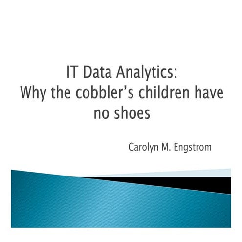 Carolyn Engstrom - IT Data Analytics: Why the Cobbler's Children Have No Shoes