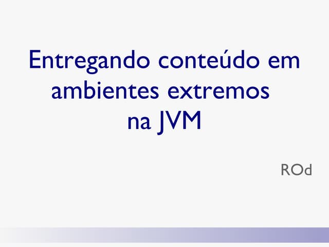 Entregando conteúdo em ambientes extremos na JVM