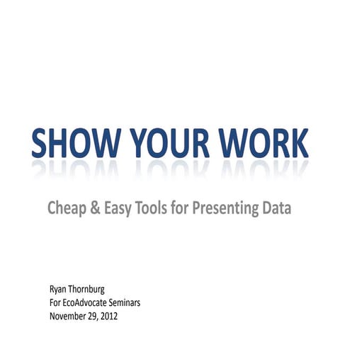 Show Your Work: Cheap & Easy Tools for Presenting Data