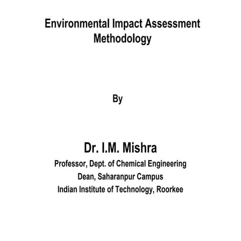 Environmental impact assessment methodology by Dr. I.M. Mishra Professor, Dep...