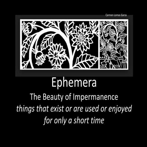 Ephemera:  The Beauty of Impermanence