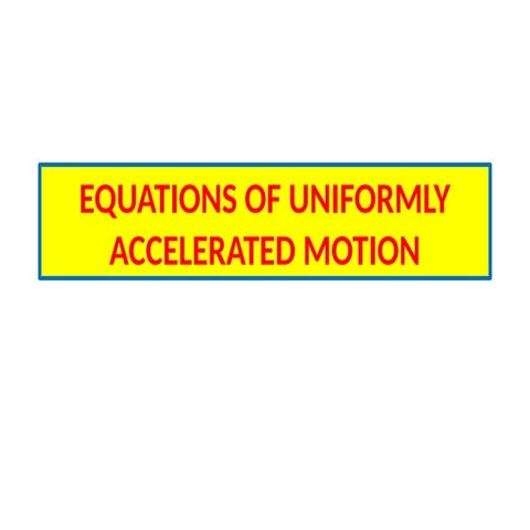 EQUATIONS OF UNIFORMLY ACCELERATED MOTION.pptx