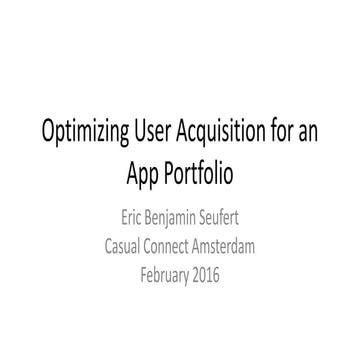 Optimizing User Acquisition for a Portfolio - Eric Seufert - Casual Connect A...