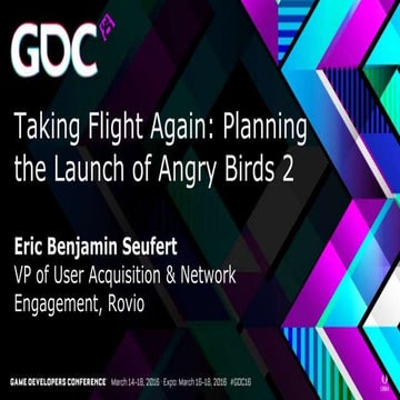 Eric Seufert - GDC San Francisco 2016 Presentation - Taking Flight Again: The Launch of Angry Birds 2