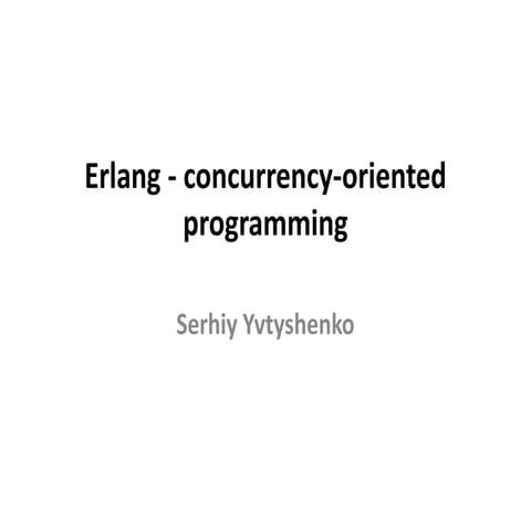 Erlang - concurrency-oriented programming by Serhiy Yvtyshenko