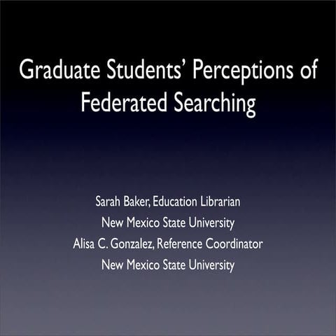 Graduate Students' Perceptions of Federated Searching - Sarah Baker, Alisa Go...