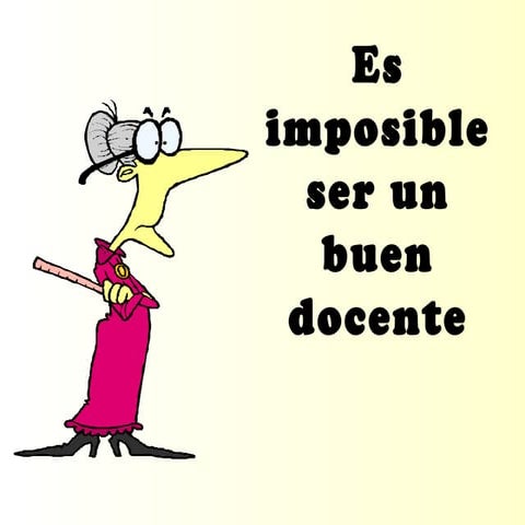Es imposible ser un buen docente