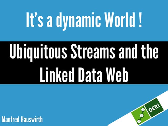 It's a dynamic world! Ubiquitous streams and the Linked Data Web