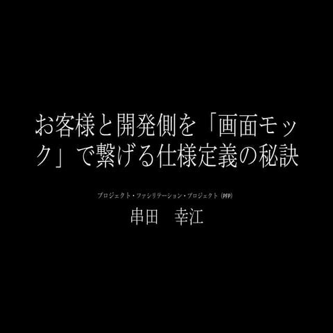 お客様と開発側を「画面モック」で繋げる仕様定義の秘訣（ET-west2013）
