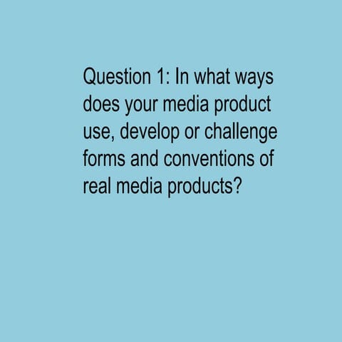 Evaluation Question 1: In what ways does your media product use, develop or challenge forms and conventions of real media products?