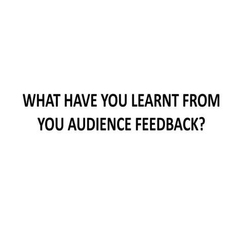 What have you learnt from your audience feedback