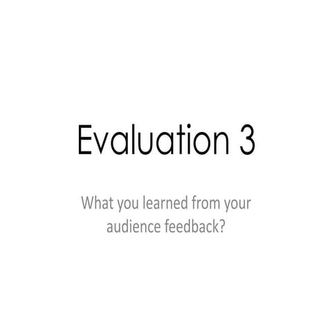 Evaluation 3 - What have you learned from your audience feedback?