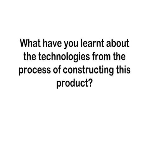 What have you learnt about the technologies from the process of constructing ...