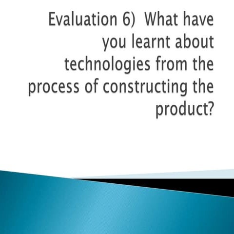 Evaluation 6)  what have you learnt about