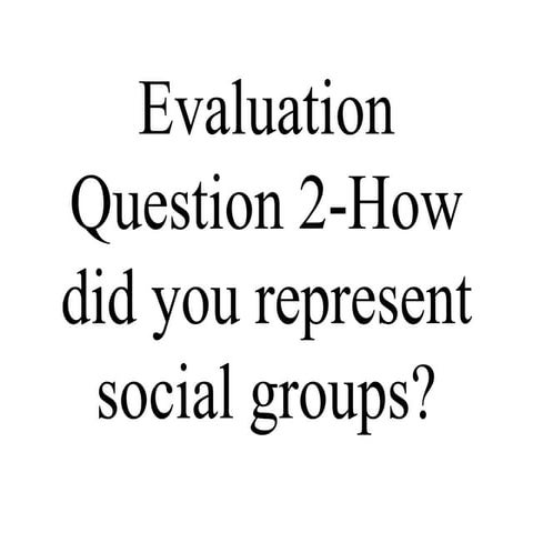 Evaluation question 2 how did you represent social groups