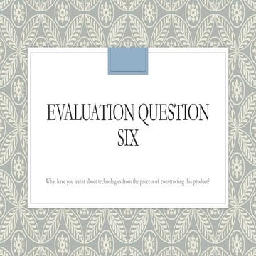 Evaluation Question Six