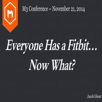 Everyone has a fitbit... Now What?   M3 Conference 2014
