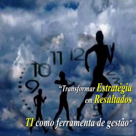 Transformar Estratégia em Resultados - TI como ferramenta de Gestão