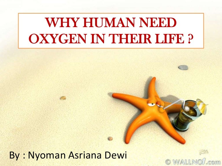 Explanation about why human need oxygen in their life by asri