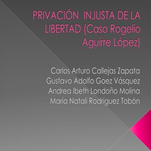 PRIVACIÓN INJUSTA DE LA LIBERTAD (Caso Rogelio Aguirre López) | PPTX