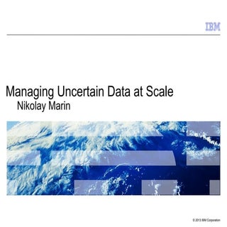 IBM - Managing Uncertain Data at Scale