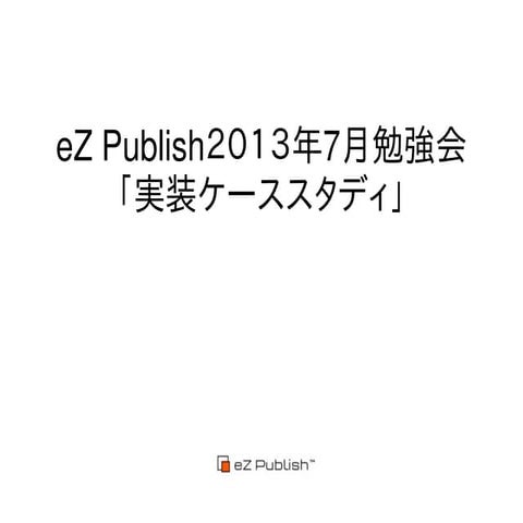 eZ publish勉強会2013年7月「実装ケーススタディ」