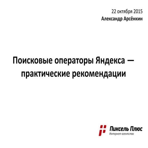 Поисковые операторы Яндекса — практические рекомендации (Семинар F1 - 22 октября 2015)
