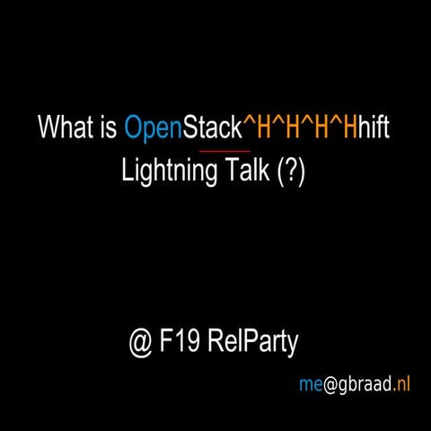 F19 slidedeck (OpenStack^H^H^H^Hhift, what the)