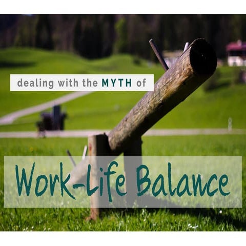 Dealing with the Myth of the Work-Life Balance