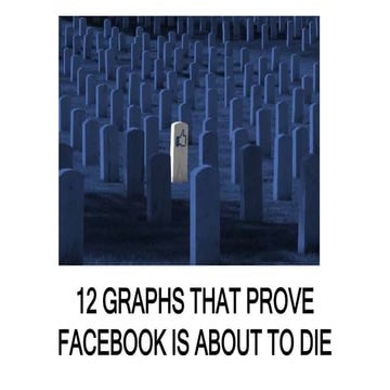 12 Graphs That Prove Facebook Is About To Die