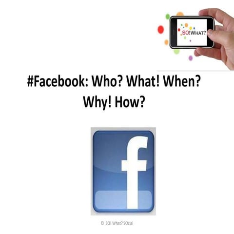 Facebook: Who? What! When? Why! How?