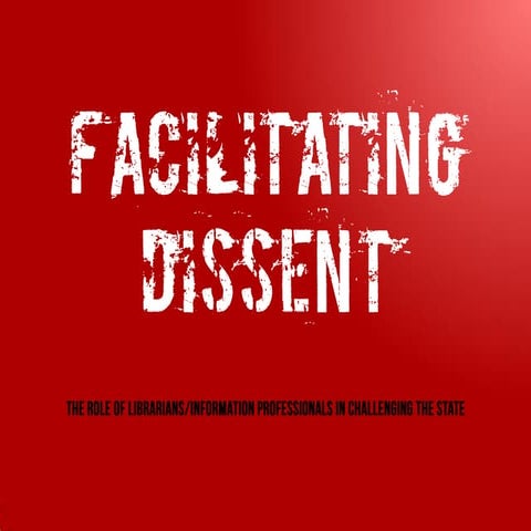 Facilitating dissent - the role of the librarian and information professional in challenging the state