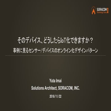 SORACOM Technology Camp 2018 ベーシックトラック2 | そのデバイス、どうしたらIoT化できますか？事例に見るセンサー/デバイ...