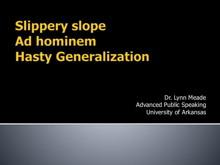 Fallacy lecture slippery slope, ad hominem, hasty generalization