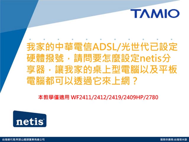 我家的中華電信ADSL/光世代已設定硬體撥號，請問要怎麼設定netis分享器，讓我家的桌上型電腦以及平板電腦都可以透過它來上網？ 