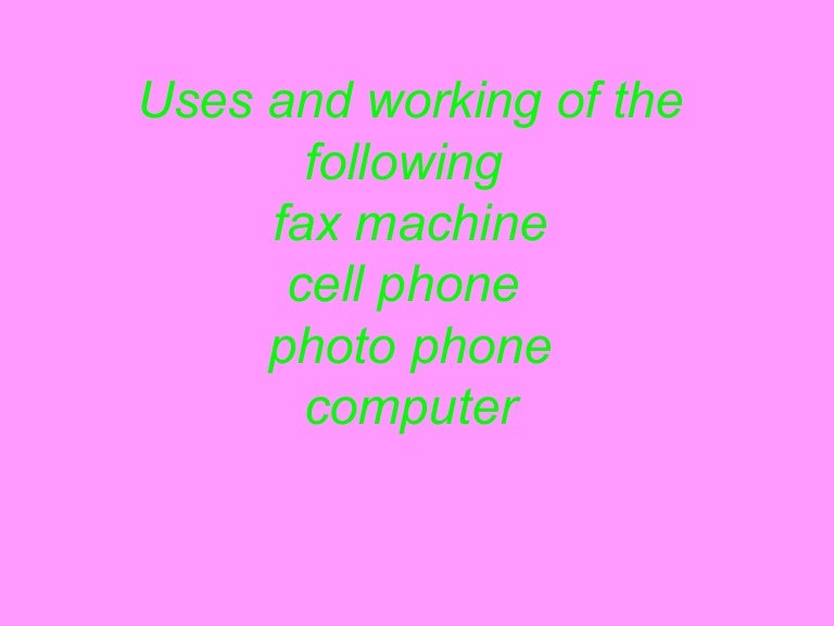 Working and uses of fax machine,cell phone,photo phone and co puter