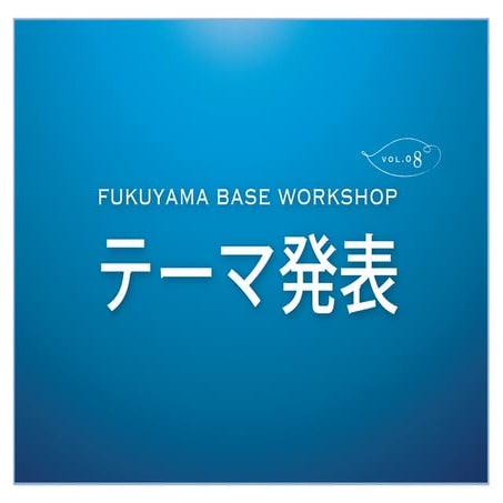 FUKUYAMA BASE Workshop Vol.08 Theme