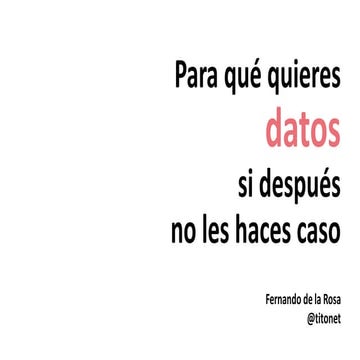Per a què vols les dades si després no els hi fas cas?