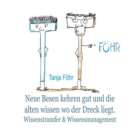 Neue Besen kehren gut und die alten wissen wo der Dreck liegt. Wissensmanagement