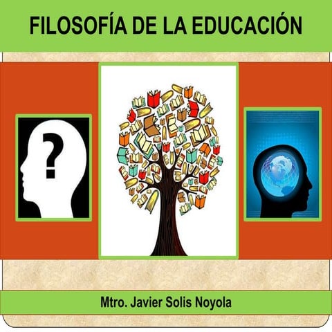FILOSOFÍA DE LA EDUCACIÓN. Presentación diseñada por el MTRO. JAVIER SOLIS NO...