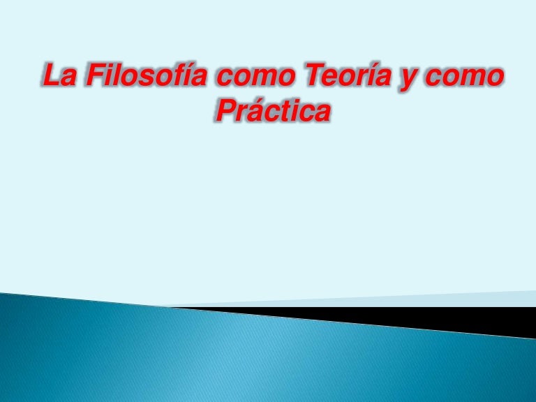Filosofia como teoria y practica.