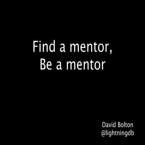 Find a mentor, Be a mentor